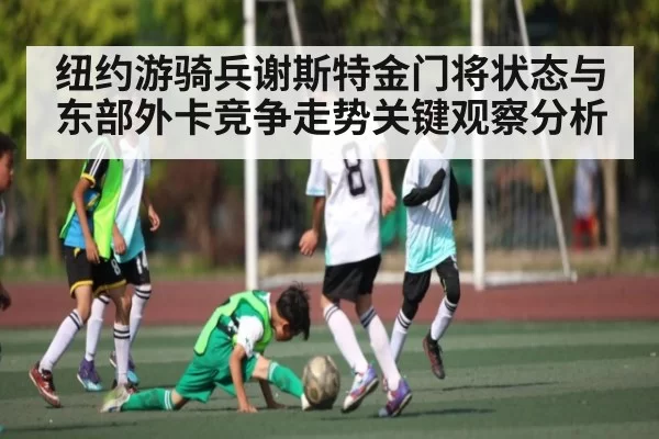 纽约游骑兵谢斯特金门将状态与东部外卡竞争走势关键观察分析